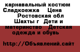  карнавальный костюм “Сладкоежка“ › Цена ­ 1 000 - Ростовская обл., Шахты г. Дети и материнство » Детская одежда и обувь   